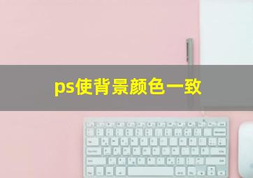 ps使背景颜色一致