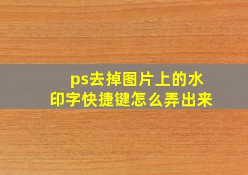 ps去掉图片上的水印字快捷键怎么弄出来