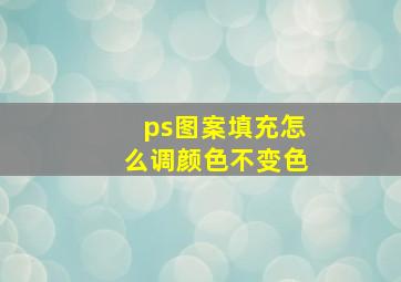 ps图案填充怎么调颜色不变色