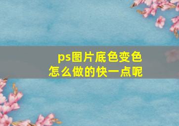 ps图片底色变色怎么做的快一点呢