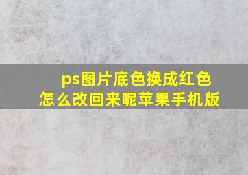 ps图片底色换成红色怎么改回来呢苹果手机版