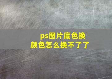 ps图片底色换颜色怎么换不了了