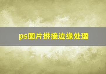 ps图片拼接边缘处理