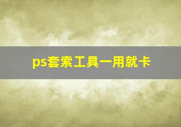 ps套索工具一用就卡