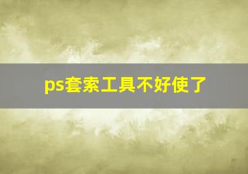 ps套索工具不好使了