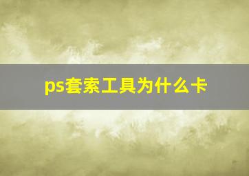 ps套索工具为什么卡