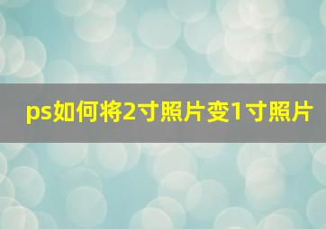 ps如何将2寸照片变1寸照片