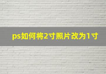 ps如何将2寸照片改为1寸