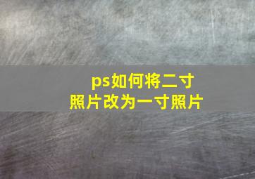 ps如何将二寸照片改为一寸照片