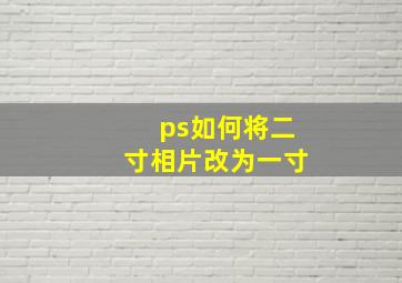 ps如何将二寸相片改为一寸