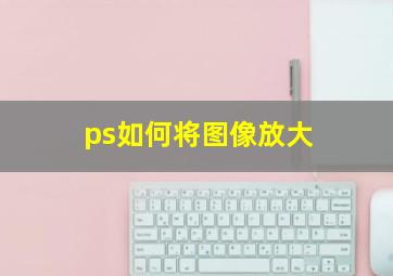 ps如何将图像放大