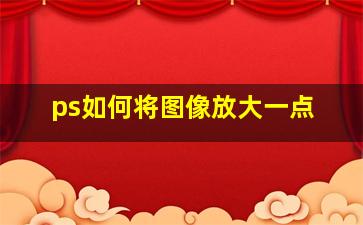 ps如何将图像放大一点