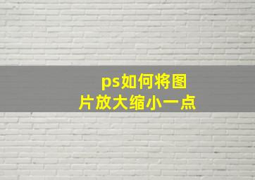 ps如何将图片放大缩小一点