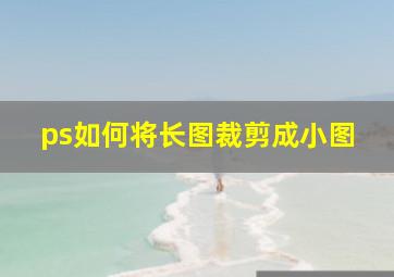 ps如何将长图裁剪成小图