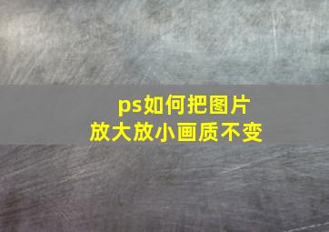 ps如何把图片放大放小画质不变