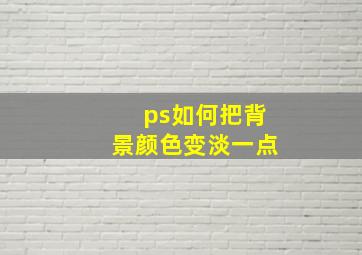 ps如何把背景颜色变淡一点