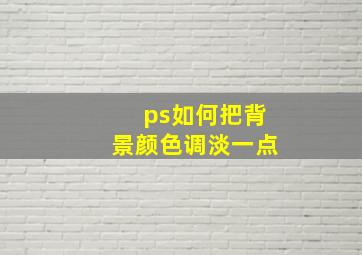 ps如何把背景颜色调淡一点