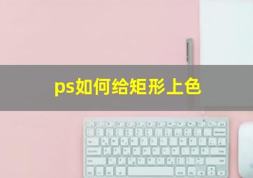 ps如何给矩形上色