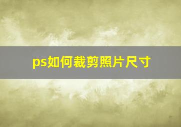 ps如何裁剪照片尺寸