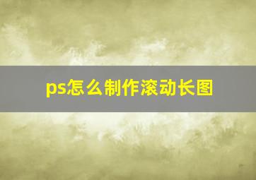 ps怎么制作滚动长图