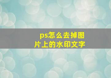 ps怎么去掉图片上的水印文字