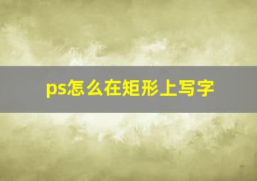 ps怎么在矩形上写字