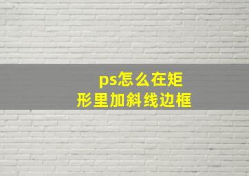 ps怎么在矩形里加斜线边框