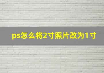 ps怎么将2寸照片改为1寸