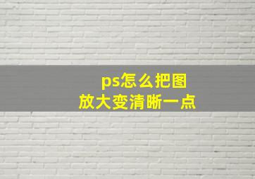 ps怎么把图放大变清晰一点