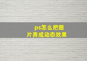 ps怎么把图片弄成动态效果