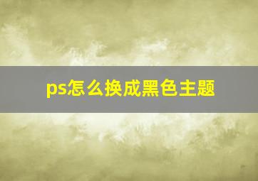 ps怎么换成黑色主题