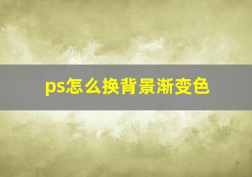 ps怎么换背景渐变色