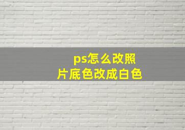 ps怎么改照片底色改成白色