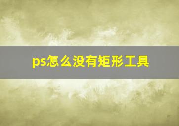 ps怎么没有矩形工具