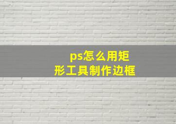 ps怎么用矩形工具制作边框