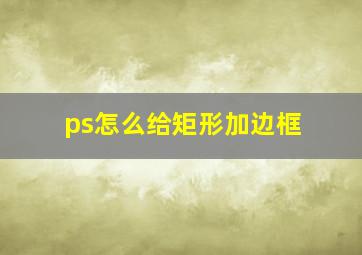 ps怎么给矩形加边框