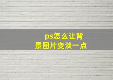 ps怎么让背景图片变淡一点