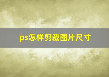 ps怎样剪裁图片尺寸