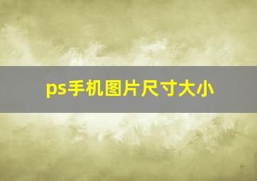 ps手机图片尺寸大小