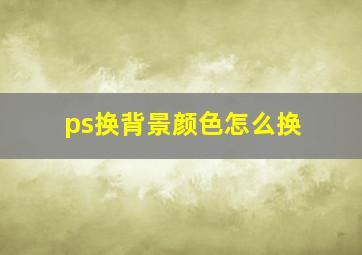 ps换背景颜色怎么换