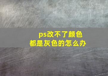 ps改不了颜色都是灰色的怎么办