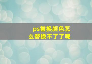 ps替换颜色怎么替换不了了呢