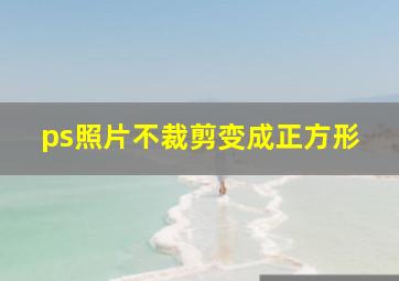 ps照片不裁剪变成正方形