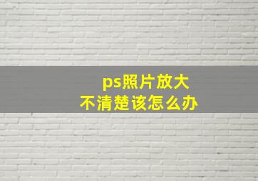 ps照片放大不清楚该怎么办