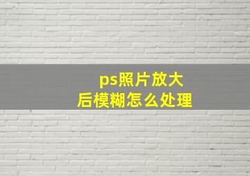 ps照片放大后模糊怎么处理