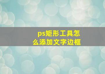 ps矩形工具怎么添加文字边框