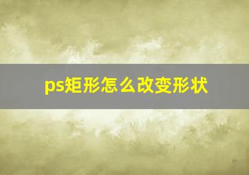 ps矩形怎么改变形状