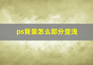 ps背景怎么部分变浅