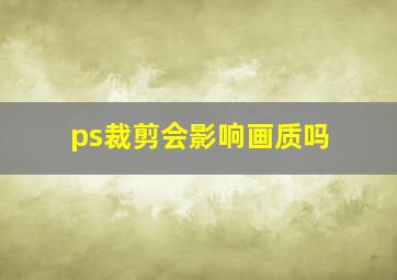 ps裁剪会影响画质吗