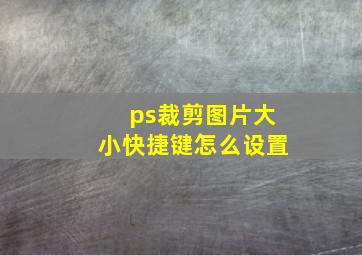 ps裁剪图片大小快捷键怎么设置